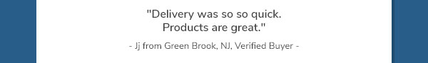 "Delivery was so so quick. Products are great." - Jj from Green Brook, NJ, Verified Buyer -