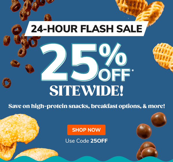 24-Hour Flash Sale: 25% Off Sitewide! Save on high-protein snacks, breakfast options, & more! | Use Code 25OFFSHOP NOW