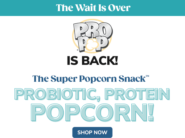 The Wait is Over PRO POP Is Back! The Super Popcorn Snack(tm) Probiotic, Protein, Popcorn! Shop Now