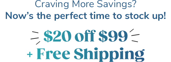 Craving More Savings? || Now’s the perfect time to stock up! || $20 off $99 + Free Shipping