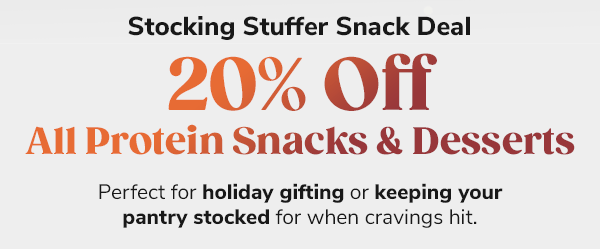 Stocking Stuffer Snack Deal: 20% Off All Protein Snacks & Desserts! Perfect for holiday gifting or keeping your pantry stocked for when cravings hit