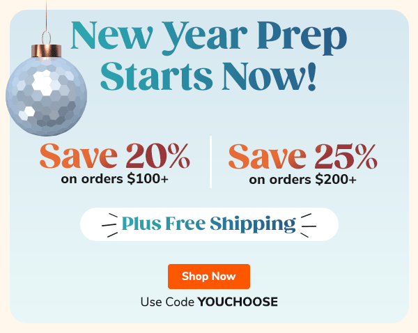 New Year Prep Starts Now! | Save 20% on orders $100+ Save 25% on orders $200+ - Plus Free Shipping -" | Use Code YOUCHOOSE | Shop Now