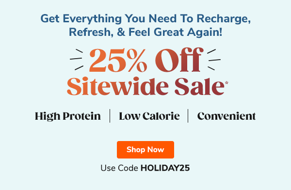 End's Today! 25% Off Sitewide Sale "- High Protein - Low Calorie - Convenient" Use Code HOLIDAY25 Shop Now >>