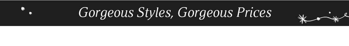 Gorgeous styles, gorgeous prices