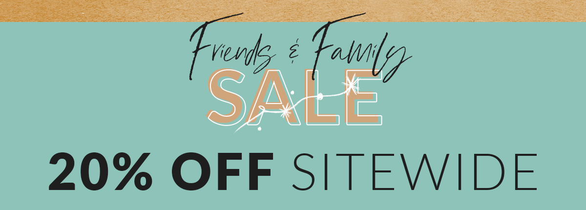 Friends & Family Sale: 20% OFF SITEWIDE
