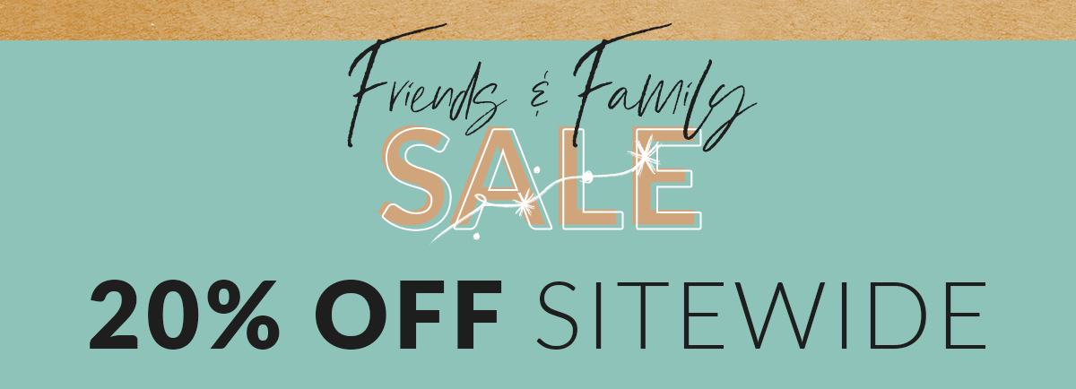 Friends & Family Sale: 20% OFF SITEWIDE