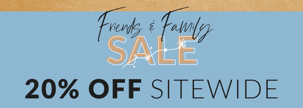 Friends & Family Sale: 20% OFF SITEWIDE