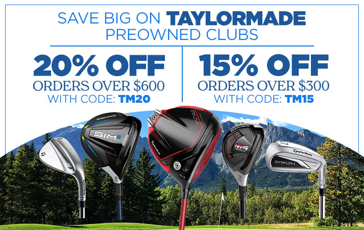 Save on TaylorMade Preowned Clubs | 20% Off Orders over $600 with Code: TM20 & 15% Off Orders over $300 with Code: TM15