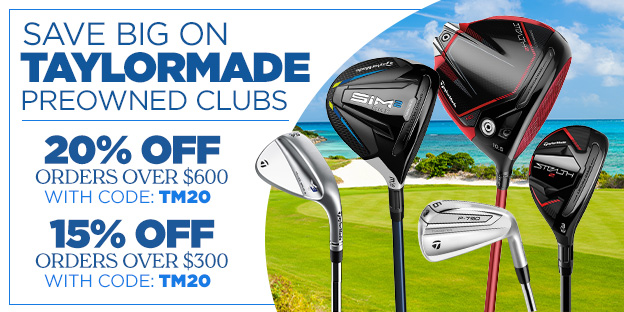 Save on TaylorMade Preowned Clubs | 20% Off Orders over $600 with Code: TM20 & 15% Off Orders over $300 with Code: TM15