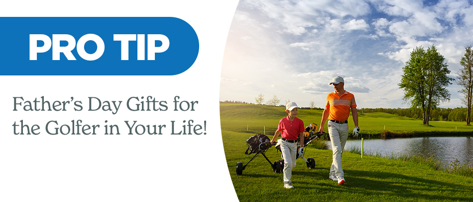 Pro Tip | Father's Day Gifts for the Golfer in Your Life!