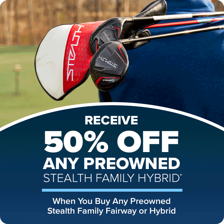 Receive 50% Off Any Preowned Stealth Family Hybrid when you Buy Any Preowned Stealth Family Fairway or Hybrid