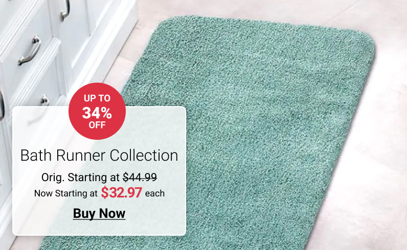  Bath Runner Collection Orig. Starting at $44.99 Now Starting at 332.97 each Buy Now 