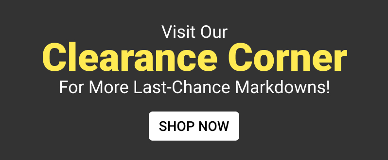 Visit Our Clearance Corner For More Last-Chance Markdowns! SHOP NOW 