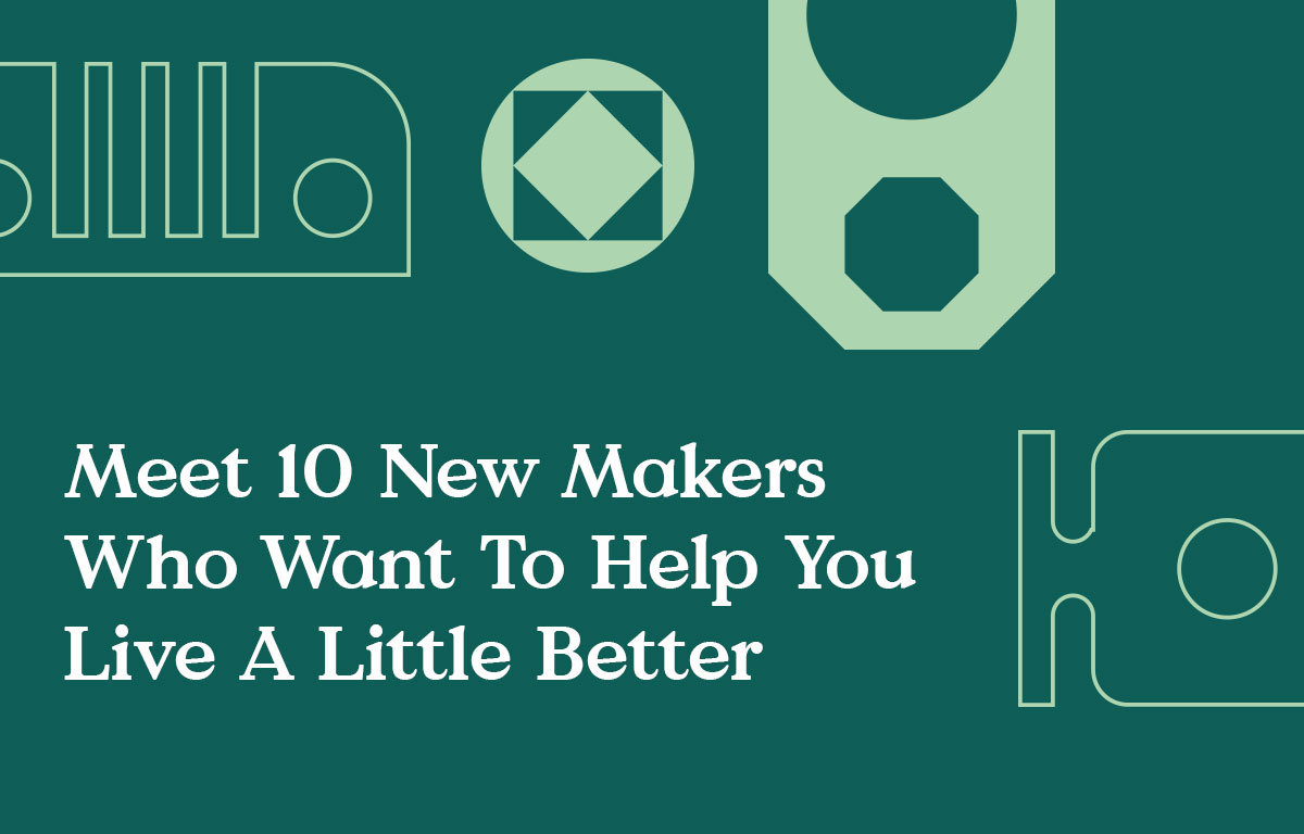 Meet 10 New Makers Who Want To Help You Live A Little Better