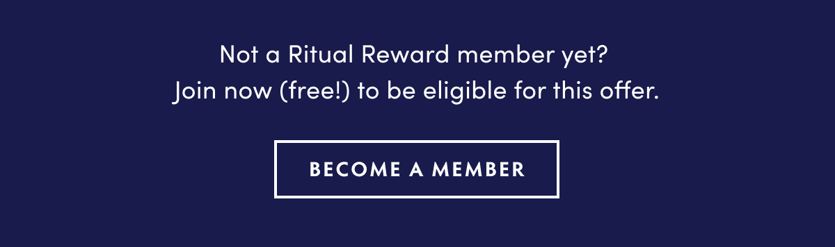 Not a Ritual Reward member yet? Join now free! to be eligible for this offer. BECOME A MEMBER 