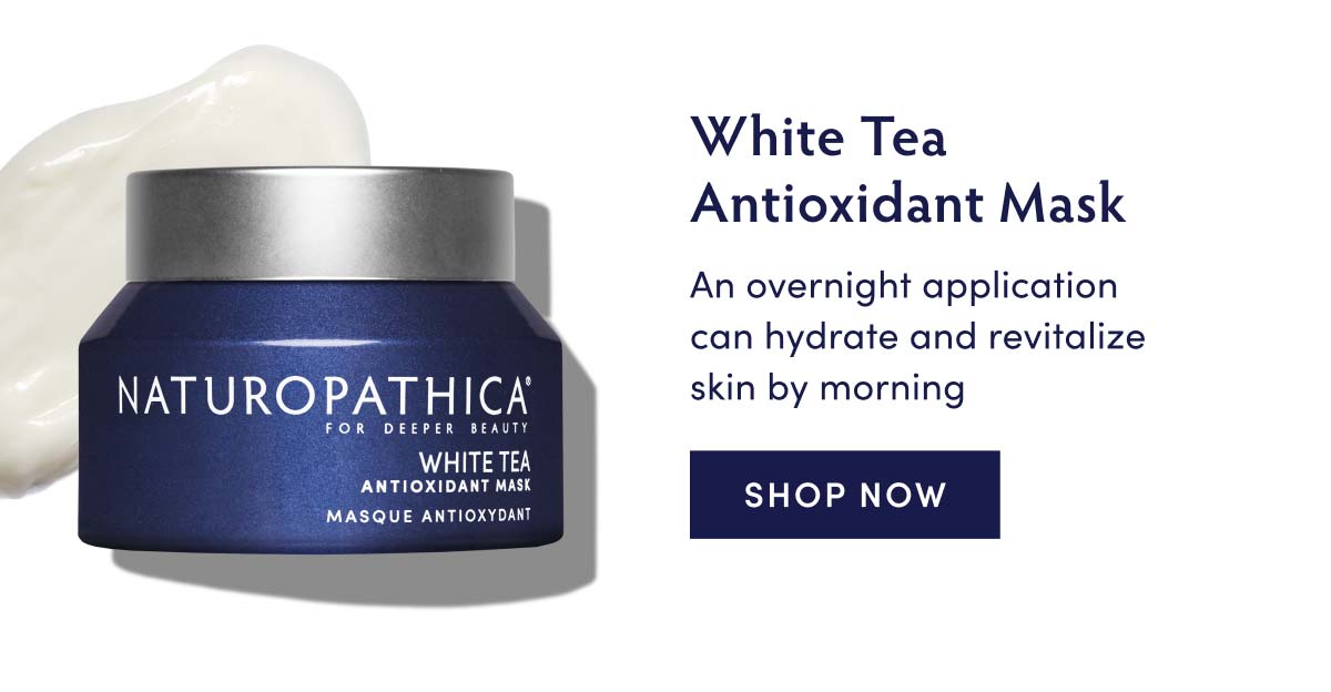 White Tea Antioxidant Mask An overnight application e can hydrate and revitalize NATUROPATHICA skin by morning FOR DEEPER BEAUTY A PRI T IYS SHOP NOW VNN IS 