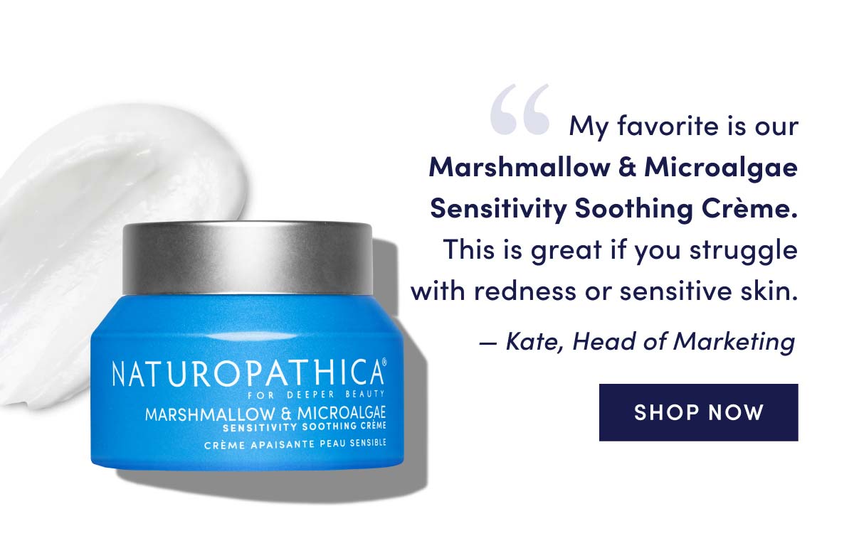 "My favorite product is our Marshmallow & Microalgae Sensitivity Soothing Crème. If you struggle with redness or sensitive skin, you should definitely buy this." Kate, Head of Marketing