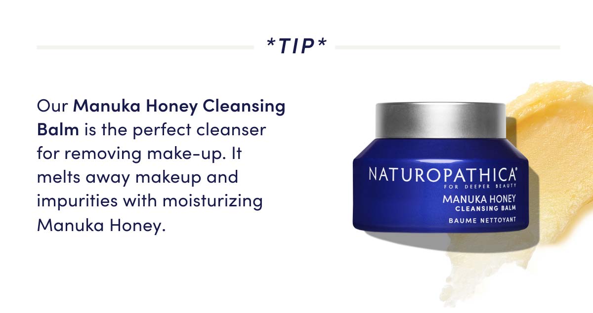 *TIP* Our Manuka Honey Cleansing Balm is the perfect cleanser for removing make-up. It melts away makeup and impurities with moisturizing Manuka Honey. NATUROPATHICA MANUKA HONEY CVHTTIT BAUME NETTOYANT 