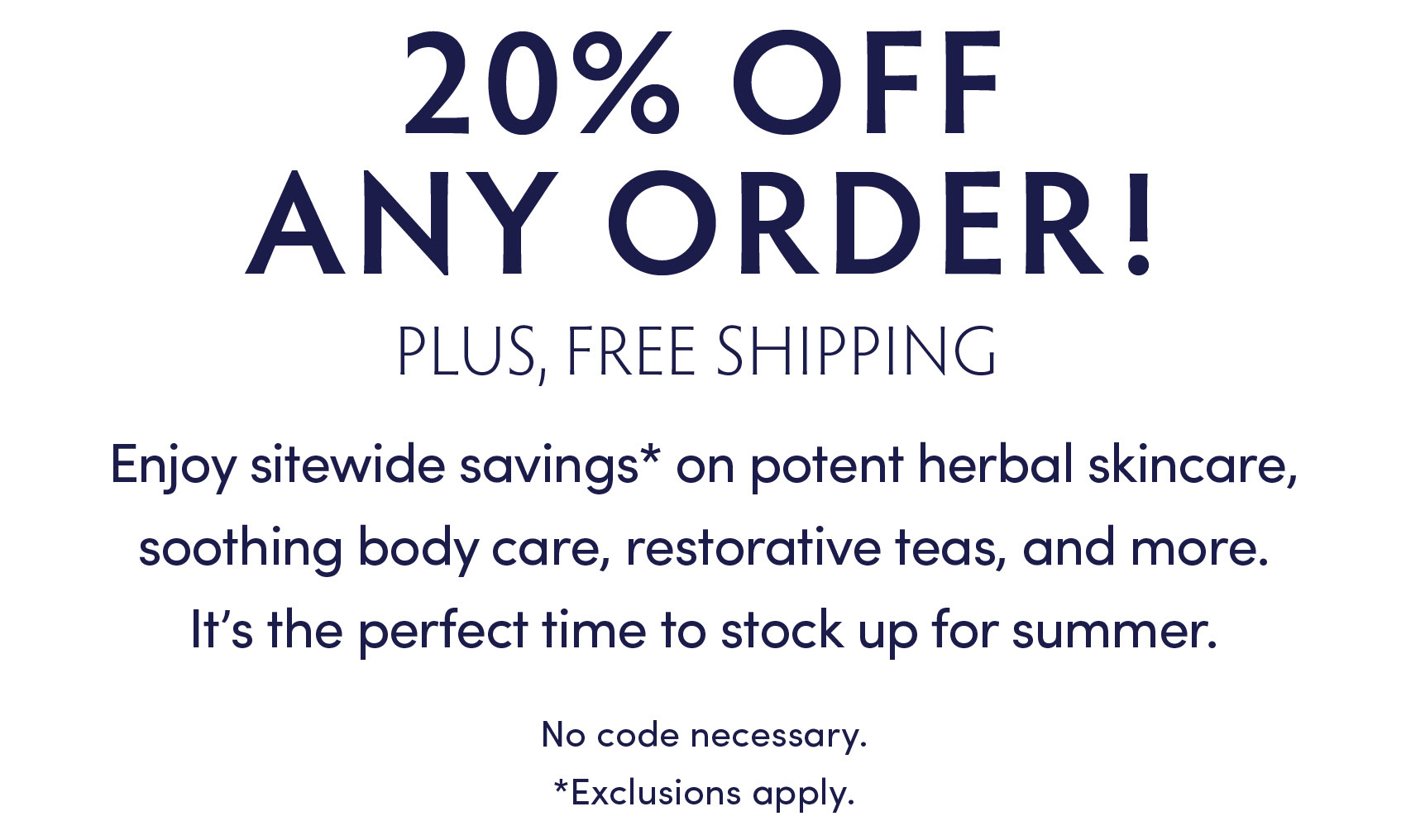 20% OFF ANY ORDER PLUS FREE SHIPPING.