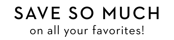 SAVE SO MUCH ON ALL YOUR FAVORITES!