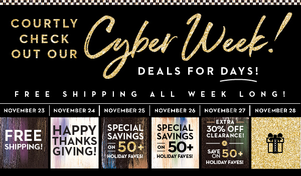 COURTLY CHECK OUT OUR CYBER WEEK! | DEALS FOR DAYS!