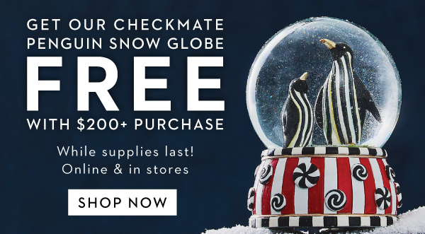 GET OUR CHECKMATE PENGUIN SNOW GLOBE FREE WITH $200+ PURCHASE | SHOP NOW