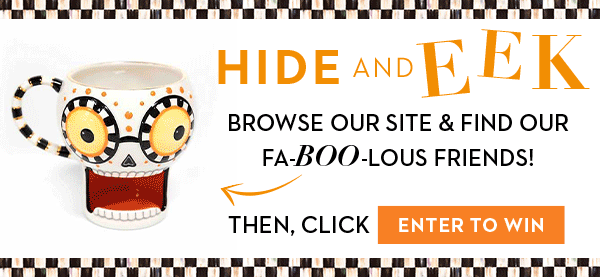 HIDE & EEK | BROWSE OUR SITE & FIND OUR FA-BOO-LOUS FRIENDS! THEN, CLICK ENTER TO WIN!