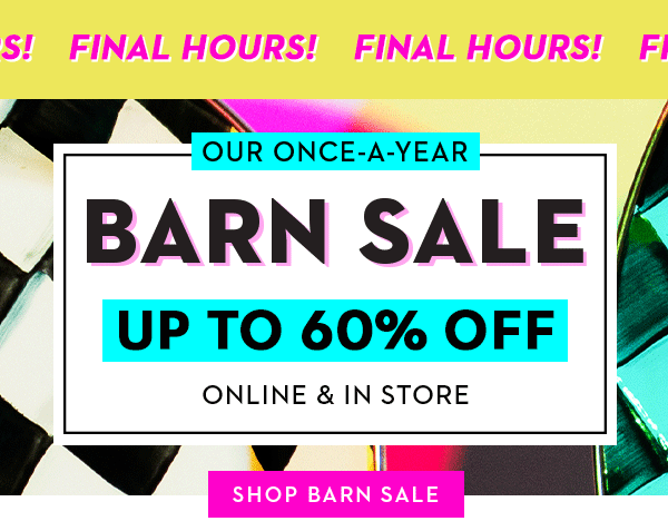 FINAL HOURS! BARN SALE: UP TO 60% OFF