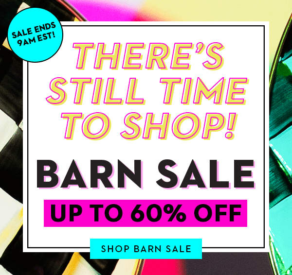 THERE'S STILL TIME TO SHOP! BARN SALE UP TO 60% OFF | SHOP BARN SALE