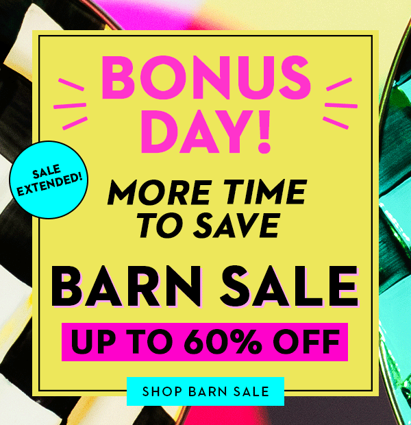 BONUS DAY! MORE TIME TO SAVE BARN SALE UP TO 60% OFF