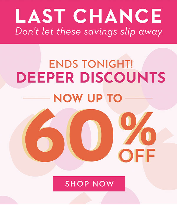 LAST CHANCE! 5 DAYS ONLY DEEPER DISCOUNTS NOW UP TO 60% OFF | SHOP NOW
