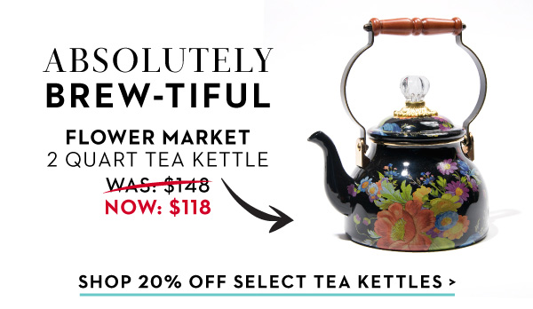 ABSOLUTELY BREW-TIFUL | SHOP 20% OFF SELECT TEA KETTLES