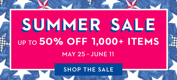 SUMMER SALE UP TO 50% OFF 1,000+ ITEMS MAY 25-JUNE 11 | SHOP THE SALE