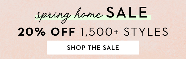 SPRING HOME SALE 20% OFF 1,500+ STYLES | SHOP THE SALE