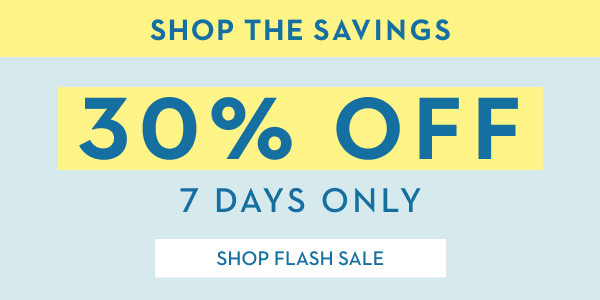30% OFF 7 DAYS ONLY | SHOP FLASH SALE