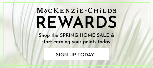 MACKENZIE-CHILDS REWARDS | SIGN UP TODAY