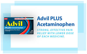 Advil PLUS Acetaminophen. Strong, effective pain relief with lower dose of each medicine.