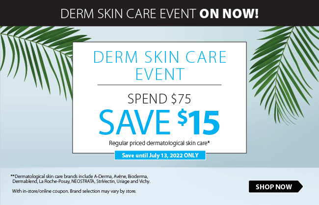 Derm Skin Care Event On Now. Spend $75, get $15*. Save until Jul 13, 2022. With in-store coupon, brand selection varies.