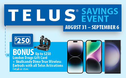 TELUS SAVINGS EVENT. Aug 31 - Sept 6, 2023. Bonus up to $250 London Drugs Gift Card + Skullcandy Dime True Wireless Earbuds with all Telus Activations. Details in store.