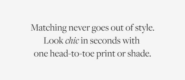 Matching never goes out of style. Embody timeless style with one head-to-toe shade or print.
