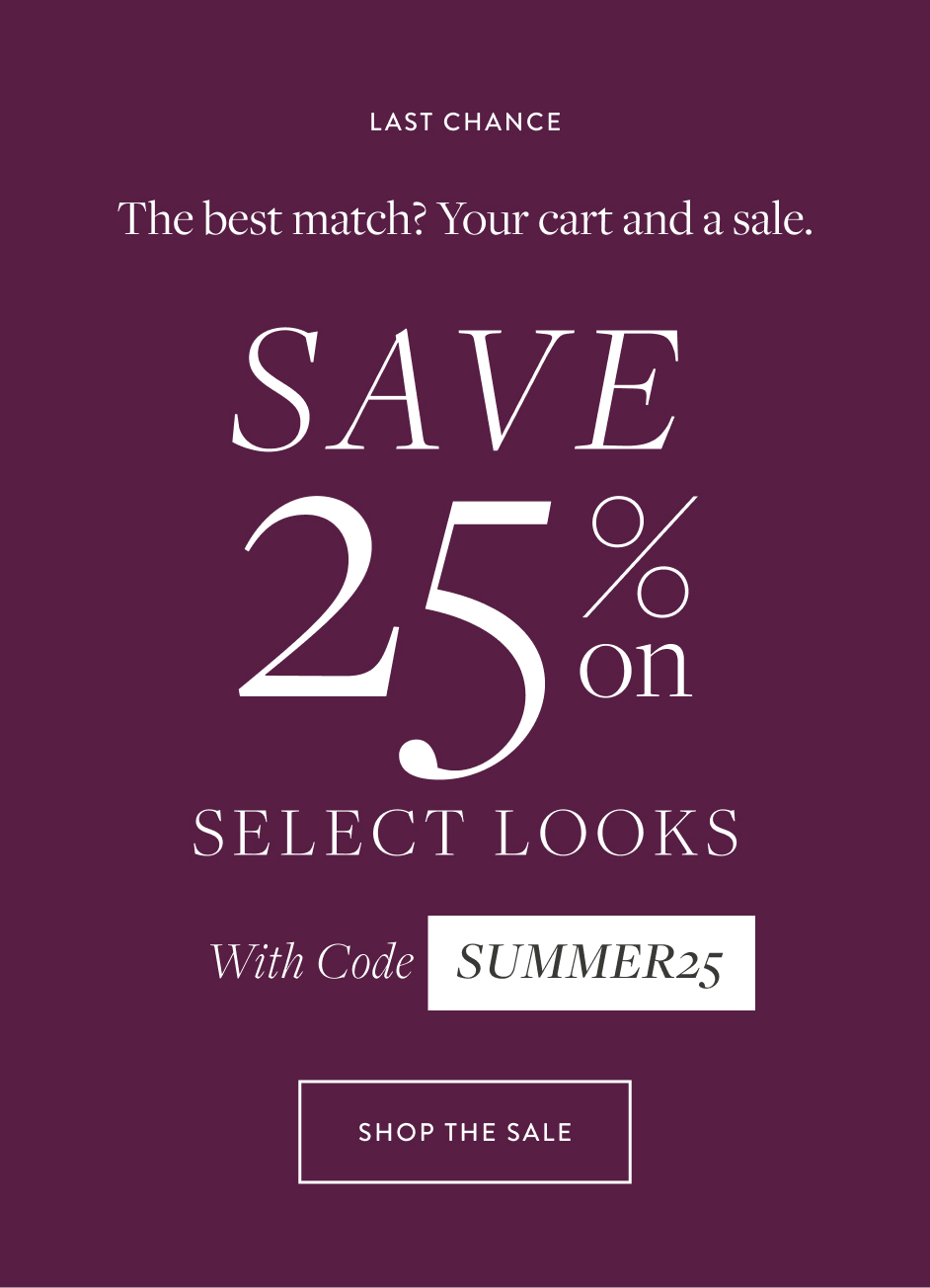 Last Chance The best match? Your cart and a sale. Save 25% on select looks