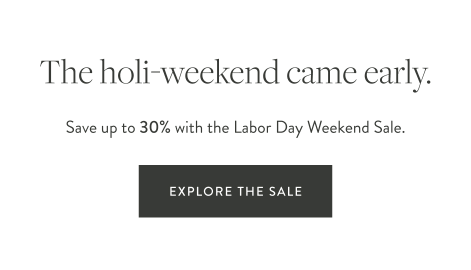 "The holi-weekend came early. Save up to 30% with the Labor Day Weekend Sale. <Explore the Sale>"