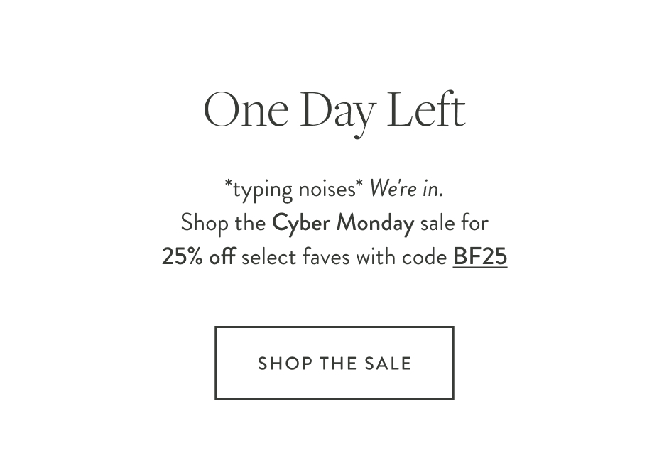 One Day Left *typing noises* We're in. Shop the Cyber Monday sale for 25% off select faves with code BF25 Shop the Sale Introducing the Hyper Link Collection