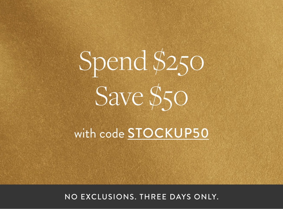 Spend $250 Save $50 with code STOCKUP50 NO EXCLUSIONS. THREE DAYS ONLY.