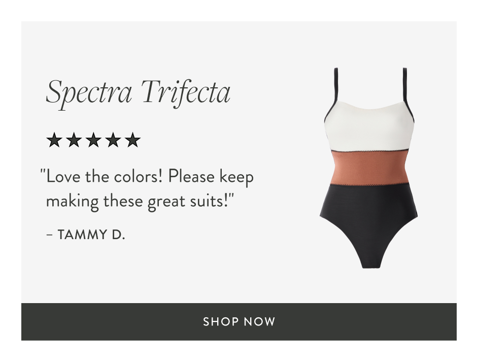 Spectra Trifecta "Love the colors! Please keep making these great suits!" – Tammy D. shop now