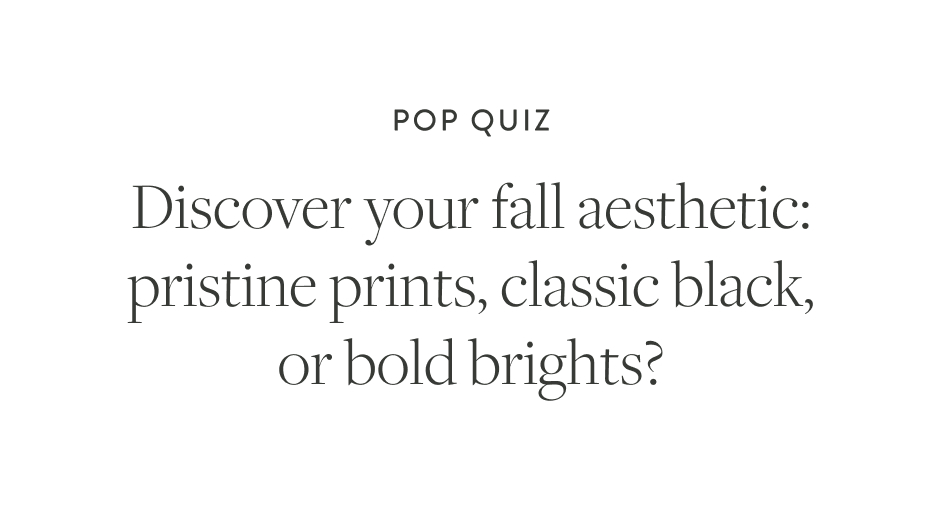 Pop Quiz Discover your fall aesthetic: pristine prints, classic black, or bold brights?