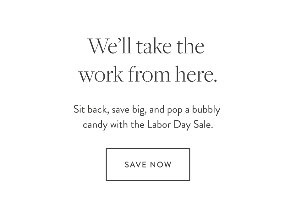 We'll take the work from here. Sit back, save big, and pop a champagne gummie with the Labor Day Sale."