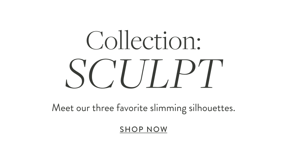 Collection: SCULPT Meet our three favorite slimming silhouettes.