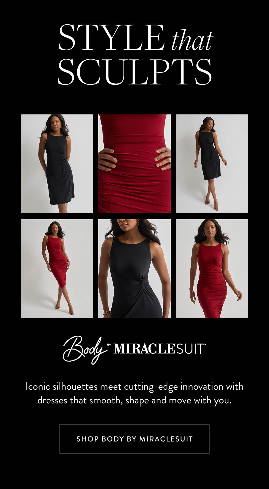 Style that sculpts. Iconic silhouettes meet cutting-edge innovation with dresses that smooth, shape and move with you.