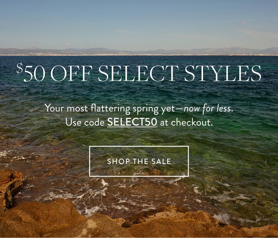 Select Styles Only $50 Off Your most flattering spring yet—now for less. Use Code SELECT50.